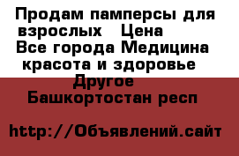 Продам памперсы для взрослых › Цена ­ 500 - Все города Медицина, красота и здоровье » Другое   . Башкортостан респ.